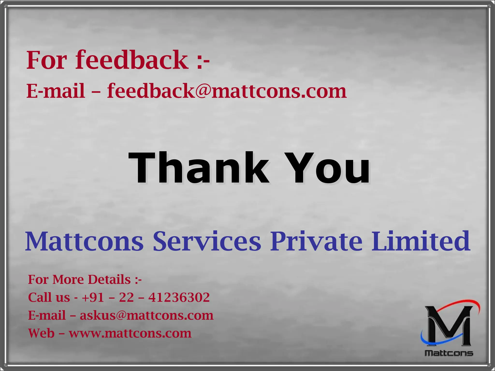 Thank You Mattcons Services Private Limited For More Details :- Call us - +91 – 22 – 41236302 E-mail – askus@mattcons.com Web – www.mattcons.com For feedback :- E-mail – feedback@mattcons.com 