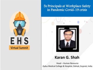 5s Principals at Workplace Safety
in Pandemic Covid-19 crisis
Karan G. Shah
Head – Human Resource
Zydus Medical College & Hospital, Dahod, Gujarat, India
1
 
