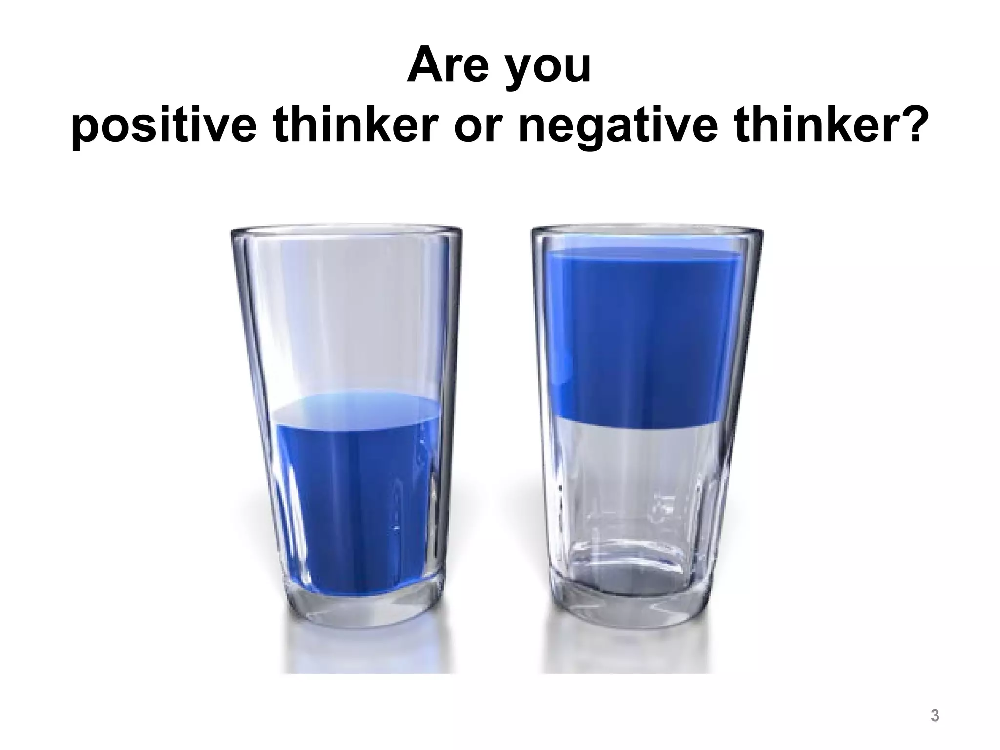 Are you
positive thinker or negative thinker?
3
 