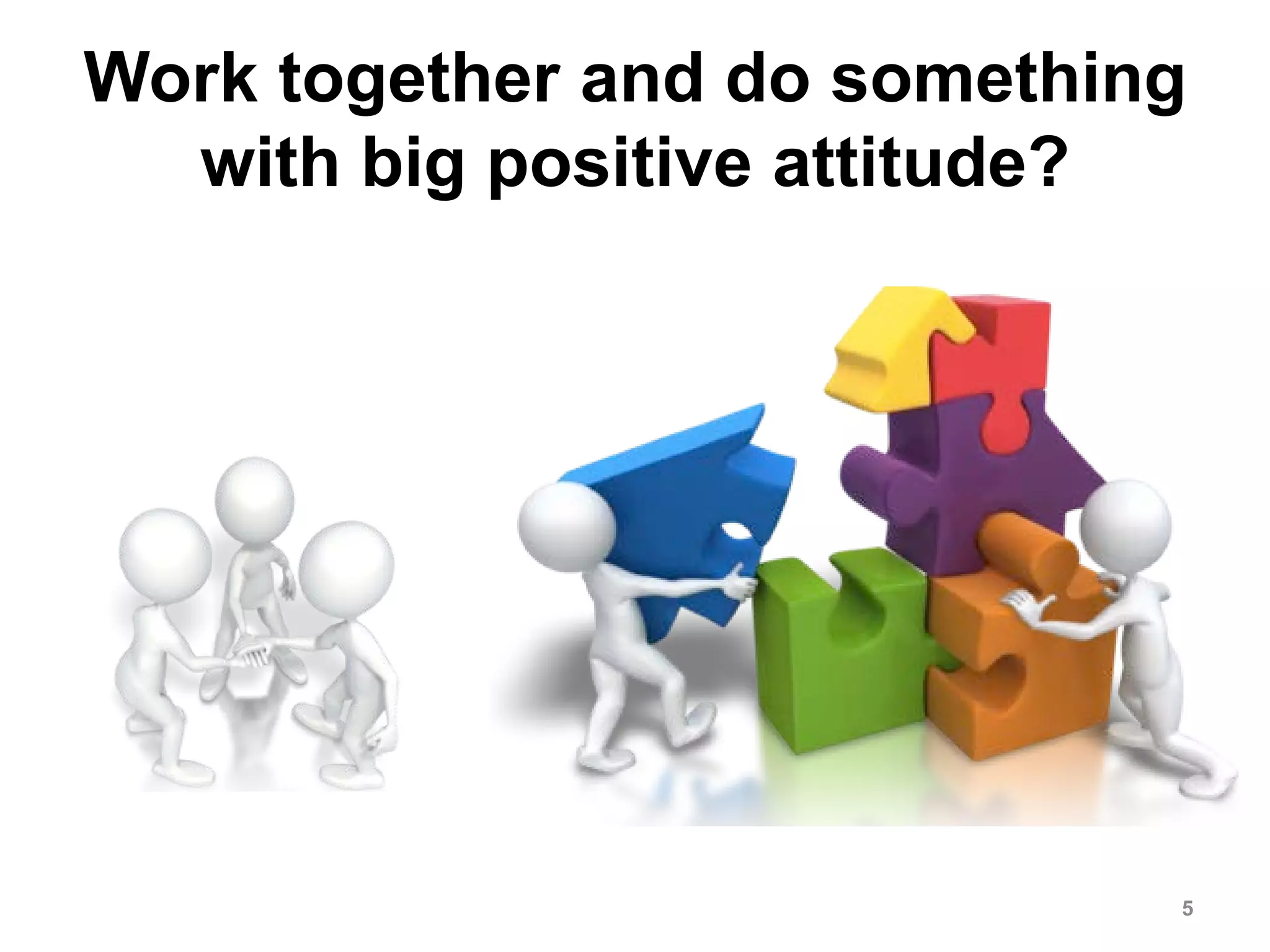Work together and do something
with big positive attitude?
5
 