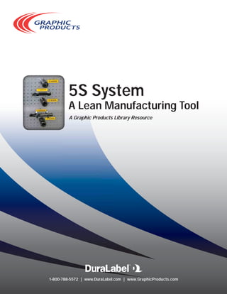 5S System

A Lean Manufacturing Tool
A Graphic Products Library Resource

1-800-788-5572 | www.DuraLabel.com | www.GraphicProducts.com

 