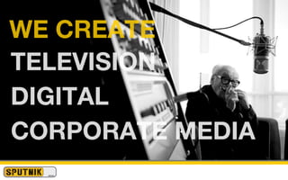WE CREATE
TELEVISION
DIGITAL
CORPORATE MEDIA
 