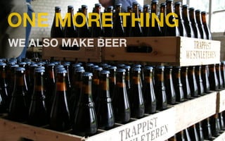 ONE MORE THING
WE ALSO MAKE BEER
 