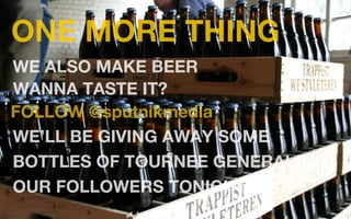 ONE MORE THING
WE ALSO MAKE BEER
WANNA TASTE IT?
FOLLOW @sputnikmedia
WE’LL BE GIVING AWAY SOME
BOTTLES OF TOURNEE GENERALE TO
OUR FOLLOWERS TONIGHT!!!
 