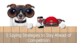1
5 Spying Strategies to Stay Ahead of
Competition
 