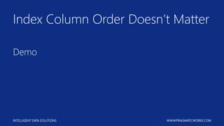 INTELLIGENT DATA SOLUTIONS WWW.PRAGMATICWORKS.COM
Index Column Order Doesn’t Matter
Demo
 