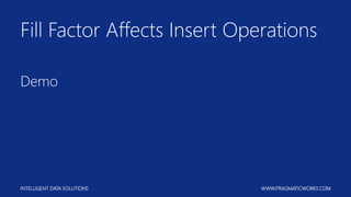 INTELLIGENT DATA SOLUTIONS WWW.PRAGMATICWORKS.COM
Fill Factor Affects Insert Operations
Demo
 
