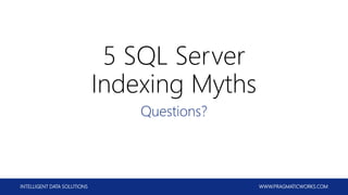 INTELLIGENT DATA SOLUTIONS WWW.PRAGMATICWORKS.COM
5 SQL Server
Indexing Myths
Questions?
 
