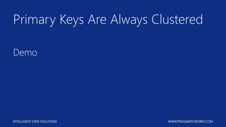 INTELLIGENT DATA SOLUTIONS WWW.PRAGMATICWORKS.COM
Primary Keys Are Always Clustered
Demo
 