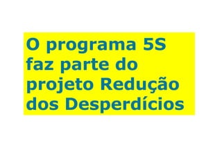 O programa 5S
faz parte do
projeto Redução
dos Desperdícios

 