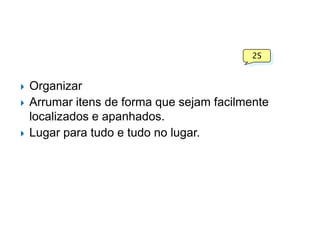 2S






Organizar
Arrumar itens de forma que sejam facilmente
localizados e apanhados.
Lugar para tudo e tudo no lugar.

 
