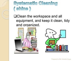 Clean the workspace and all
equipment, and keep it clean, tidy
and organized.
Prepared by Md. Arshaful Hoque
 