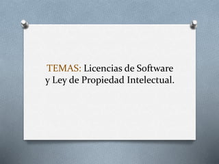 TEMAS: Licencias de Software
y Ley de Propiedad Intelectual.
 
