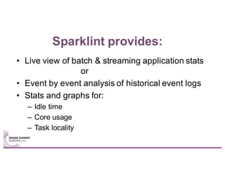 Sparklint provides:
• Live view of batch & streaming application stats
or
• Event by event analysis of historical event logs
• Stats and graphs for:
– Idle time
– Core usage
– Task locality
 