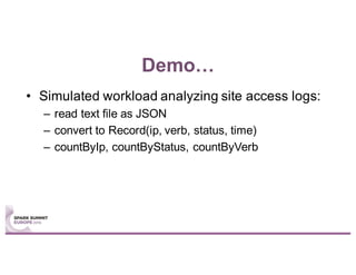 Demo…
• Simulated workload analyzing site access logs:
– read text file as JSON
– convert to Record(ip, verb, status, time)
– countByIp, countByStatus, countByVerb
 