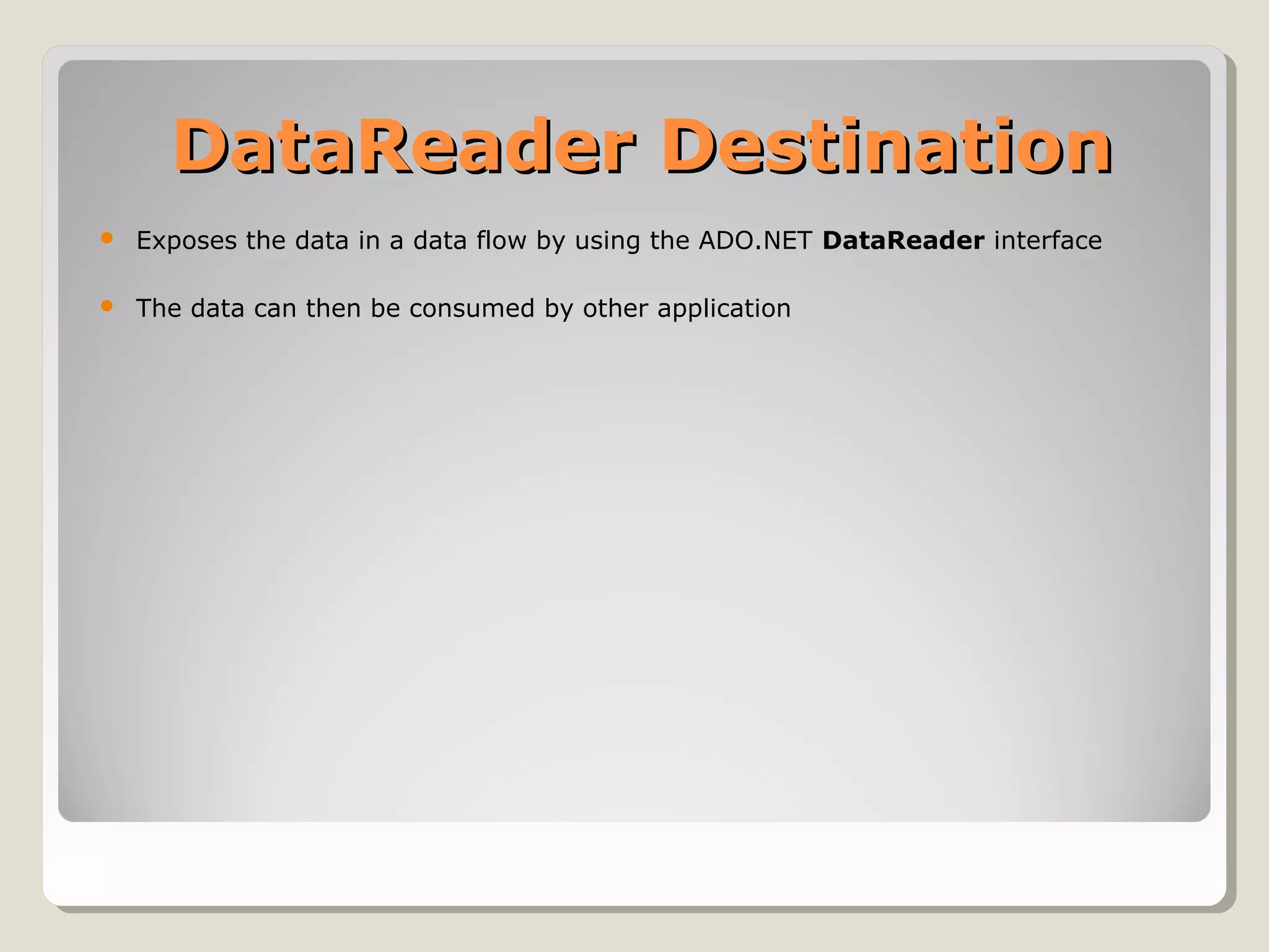 DataReader DestinationDataReader Destination
 Exposes the data in a data flow by using the ADO.NET DataReader interface
 The data can then be consumed by other application
 