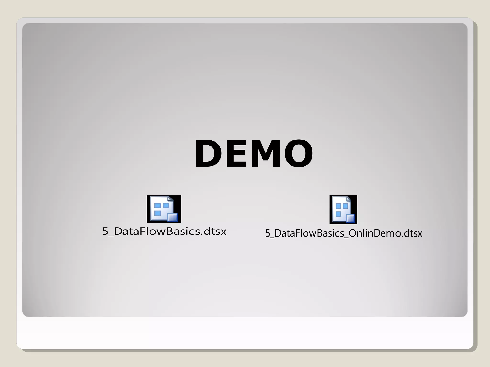 DEMO
5_DataFlowBasics.dtsx 5_DataFlowBasics_OnlinDemo.dtsx
 