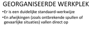•Er is een duidelijke standaard-werkwijze
•En afwijkingen (zoals ontbrekende spullen of
gevaarlijke situaties) vallen direct op
GEORGANISEERDE WERKPLEK
 