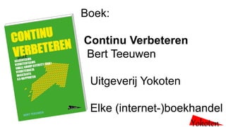 Boek:
Continu Verbeteren
Bert Teeuwen
Uitgeverij Yokoten
Elke (internet-)boekhandel
Yokoten
 