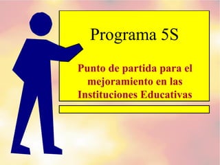 Programa 5S
Punto de partida para el
mejoramiento en las
Instituciones Educativas
 