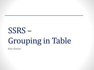 SSRS – Grouping in Table 
Ram Kedem  