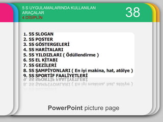 5 S UYGULAMALARINDA KULLANILAN
ARAÇALAR
4 DĠSĠPLĠN                          38




          PowerPoint picture page
 