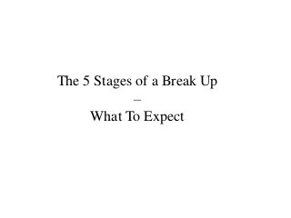 The 5 Stages of a Break Up
            –
     What To Expect
 