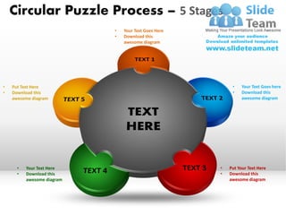 Circular Puzzle Process – 5 Stages
                            •   Your Text Goes Here
                            •   Download this
                                awesome diagram




•   Put Text Here                                          •    Your Text Goes here
•   Download this                                          •    Download this
    awesome diagram                                             awesome diagram




      •   Your Text Here                              •   Put Your Text Here
      •   Download this                               •   Download this
          awesome diagram                                 awesome diagram
 