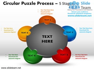 Circular Puzzle Process – 5 Stages
                            •   Your Text Goes Here
                            •   Download this
                                awesome diagram




•   Put Text Here                                          •    Your Text Goes here
•   Download this                                          •    Download this
    awesome diagram                                             awesome diagram




      •   Your Text Here                              •   Put Your Text Here
      •   Download this                               •   Download this
          awesome diagram                                 awesome diagram




www.slideteam.net
 