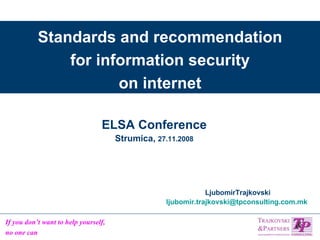 Standards and recommendation for information security on internet ELSA Conference Strumica,  27.11.2008 LjubomirTrajkovski [email_address]   