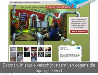 Eboman: in studio verschijnt naam van degene die
                     bijdrage levert
Thursday, April 14, 2011
 