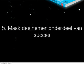 5. Maak deelnemer onderdeel van
                succes



Thursday, April 14, 2011
 