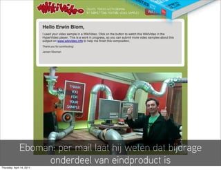 Eboman: per mail laat hij weten dat bijdrage
                   onderdeel van eindproduct is
Thursday, April 14, 2011
 