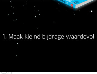 1. Maak kleine bijdrage waardevol




Thursday, April 14, 2011
 