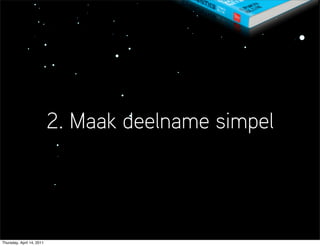2. Maak deelname simpel




Thursday, April 14, 2011
 