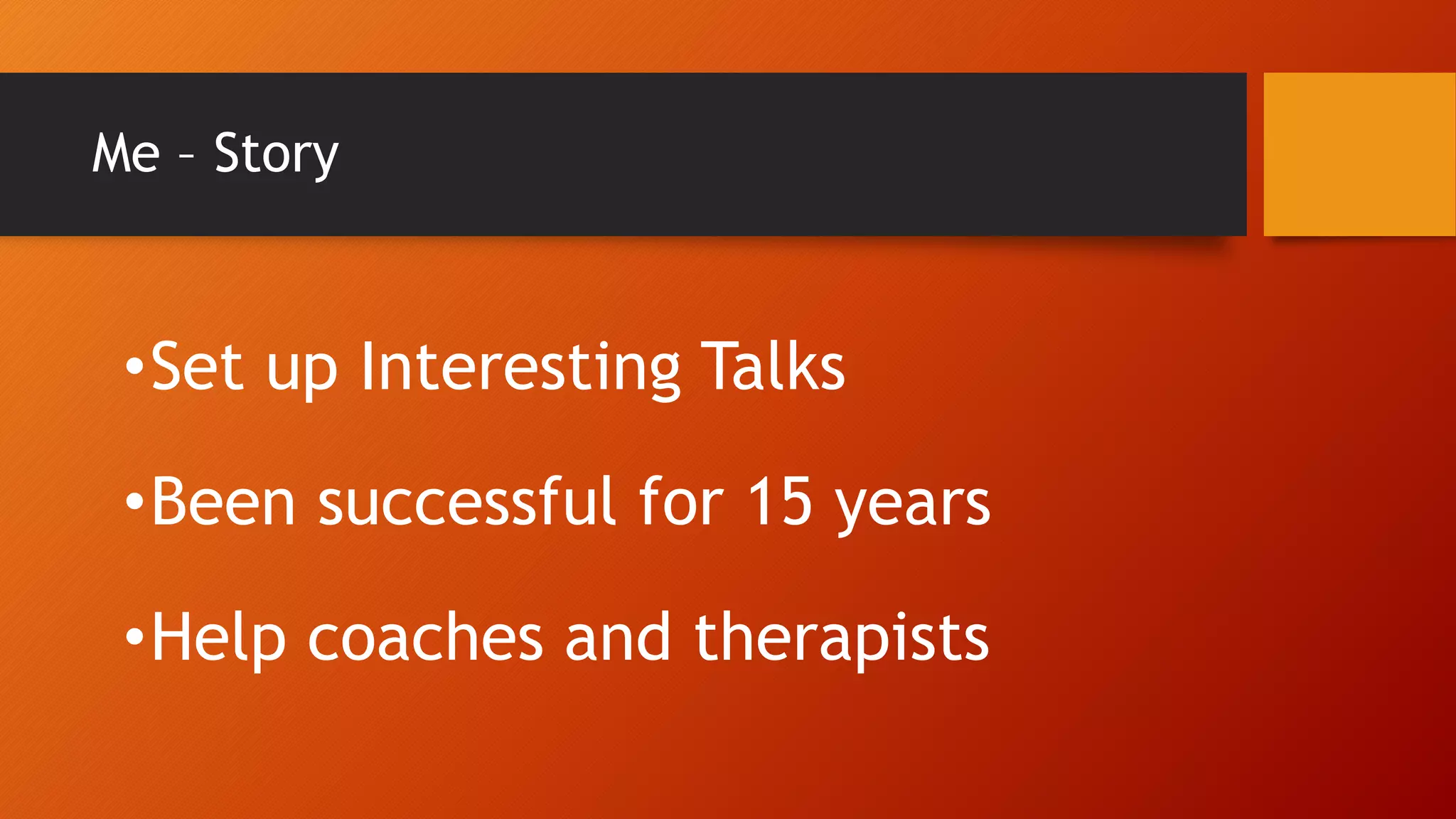 Me – Story
•Set up Interesting Talks
•Been successful for 15 years
•Help coaches and therapists
 