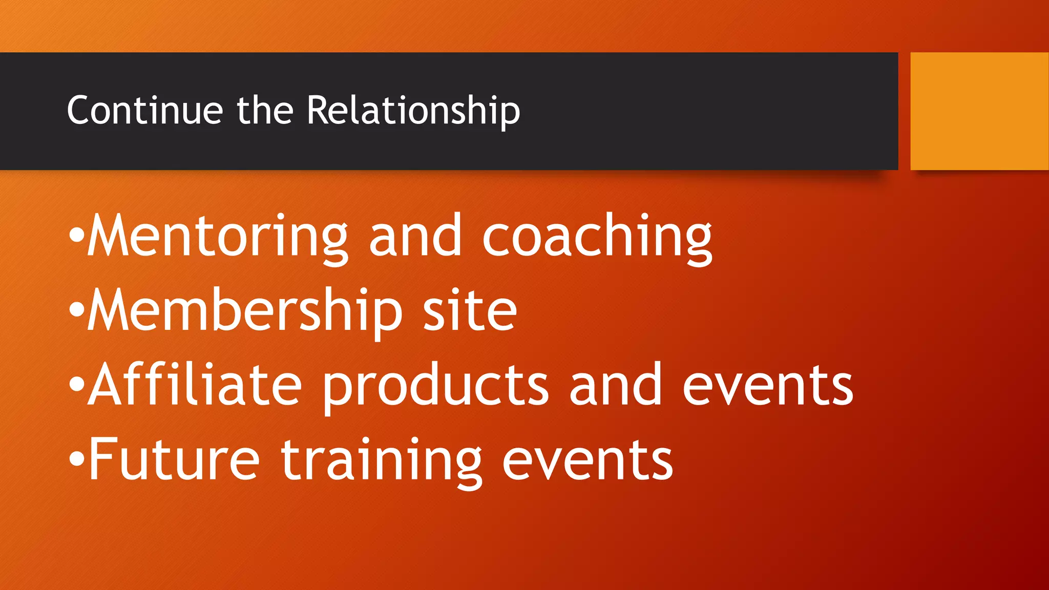 Continue the Relationship
•Mentoring and coaching
•Membership site
•Affiliate products and events
•Future training events
 