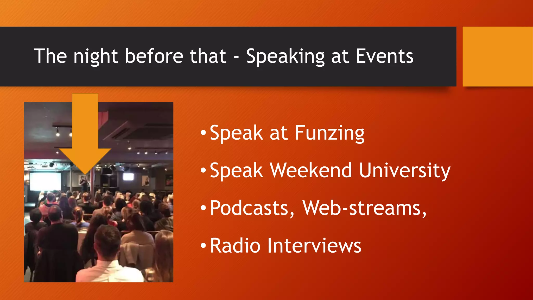 The night before that - Speaking at Events
•Speak at Funzing
•Speak Weekend University
•Podcasts, Web-streams,
•Radio Interviews
 