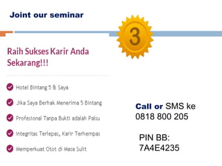 Joint our seminar
Call or SMS ke
0818 800 205
PIN BB:
7A4E4235
 
