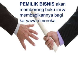 PEMILIK BISNIS akan
memborong buku ini &
membagikannya bagi
karyawan mereka
 