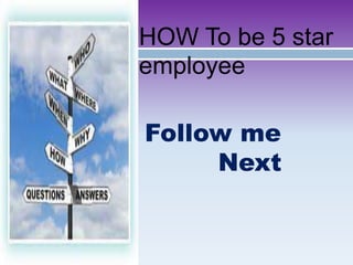 HOW To be 5 star
employee
Follow me
Next
 