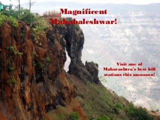Magnificent
Mahabaleshwar!
Visit one of
Maharashtra’s best hill
stations this monsoon!
 