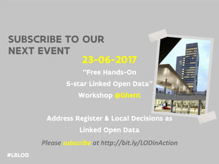 #LBLOD
23-06-2017
“Free Hands-On
5-star Linked Open Data”
Workshop @Ghent
Address Register & Local Decisions as
Linked Open Data
Please	subscribe at	http://bit.ly/LODinAction
SUBSCRIBE TO OUR
NEXT EVENT
 