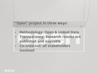 #LBLOD
#LBLOD
“Open” project in three ways:
- Methodology: Open & Linked Data
- Transparancy: Research results are
published and available
- Co-creation: all stakeholders
involved
 