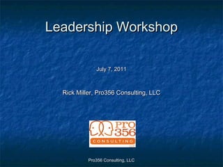 Pro356 Consulting, LLCPro356 Consulting, LLC
Leadership WorkshopLeadership Workshop
July 7, 2011July 7, 2011
Rick Miller, Pro356 Consulting, LLCRick Miller, Pro356 Consulting, LLC
 