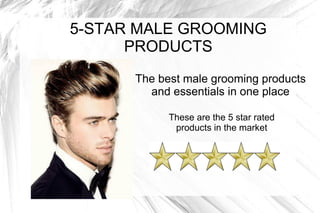 5-STAR MALE GROOMING
PRODUCTS
The best male grooming products
and essentials in one place
These are the 5 star rated
products in the market
 