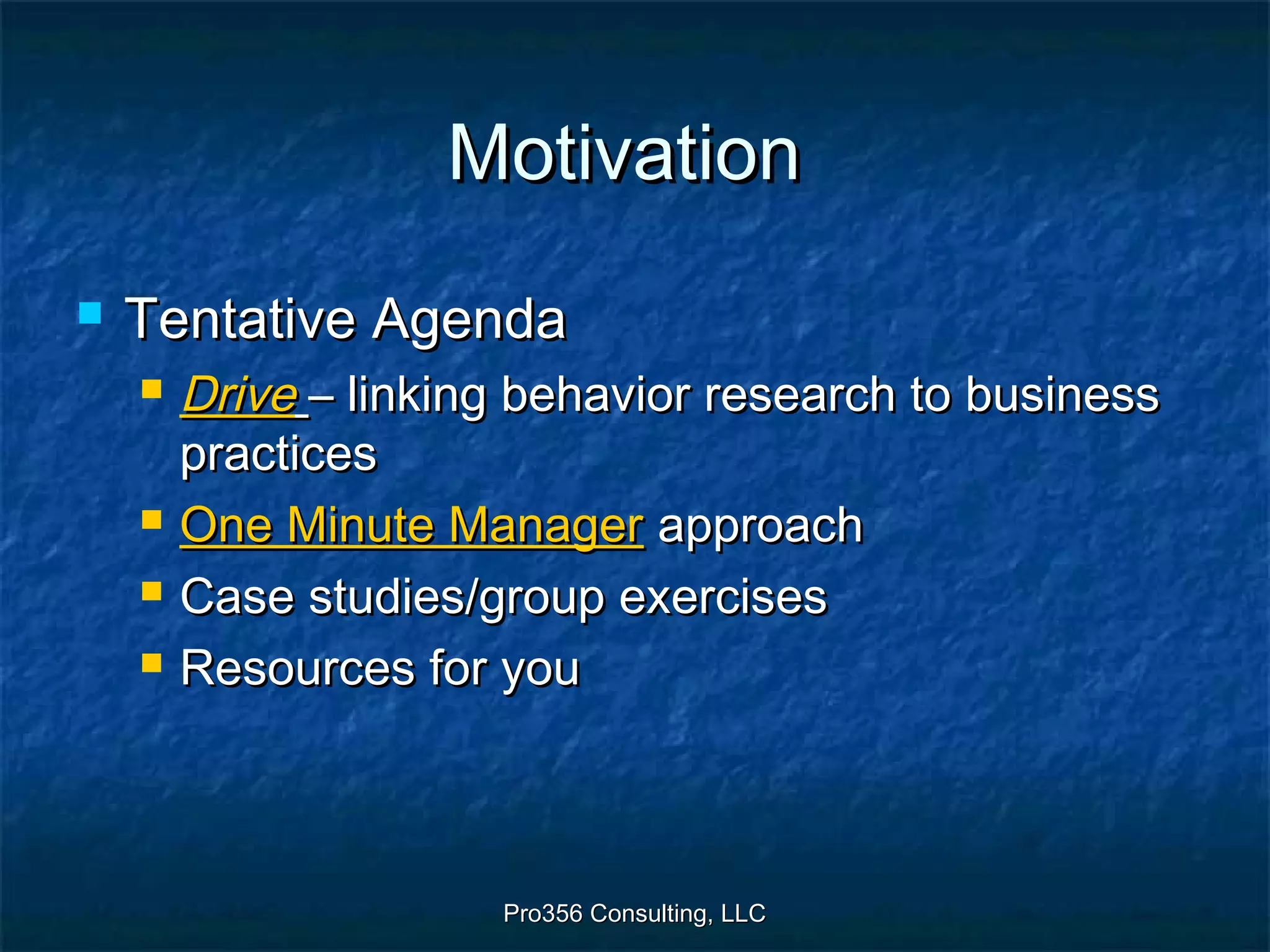 Pro356 Consulting, LLCPro356 Consulting, LLC
MotivationMotivation
 Tentative AgendaTentative Agenda
 DriveDrive – linking behavior research to business– linking behavior research to business
practicespractices
 One Minute ManagerOne Minute Manager approachapproach
 Case studies/group exercisesCase studies/group exercises
 Resources for youResources for you
 