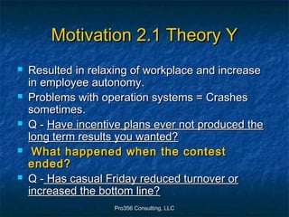 Pro356 Consulting, LLCPro356 Consulting, LLC
Motivation 2.1 Theory YMotivation 2.1 Theory Y
 Resulted in relaxing of work...