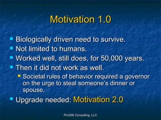 Pro356 Consulting, LLCPro356 Consulting, LLC
Motivation 1.0Motivation 1.0
 Biologically driven need to survive.Biological...