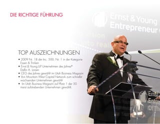 TOP AUSZEICHNUNGEN
• 2009 Nr. 18 der Inc. 500; Nr. 1 in der Kategorie
Essen & Trinken
• Ernst & Young LLP Unternehmen des Jahres®
Dallin A. Larsen
• CEO des Jahres gewählt im Utah Business Magazin
• Von Mountain West Capital Network zum schnellst
wachsenden Unternehmen gewählt
• Im Utah Business Magazin auf Platz 1 der 50
meist aufstrebenden Unternehmen gewählt.
DIE RICHTIGE FÜHRUNG
 